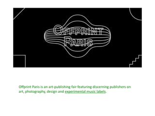 Offprint Paris is an art-publishing fair featuring discerning publishers on
art, photography, design and experimental music labels.
 