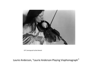Laurie Anderson, "Laurie Anderson Playing Viophonograph”
1977 photograph by Bob Bielecki
 