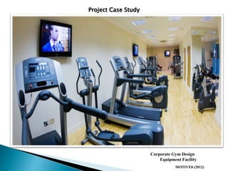 Project Case Study
MOTIVE8 (2012)
Corporate Gym Design
Equipment Facility
 