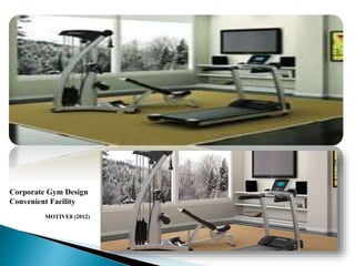 Corporate Gym Design
Convenient Facility
MOTIVE8 (2012)
 