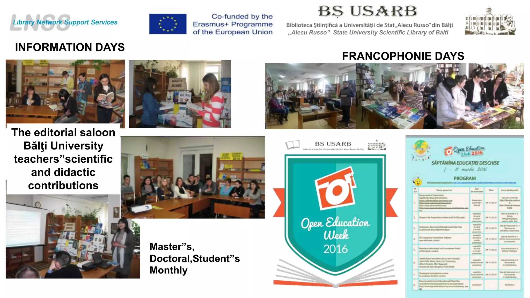 INFORMATION DAYS
The editorial saloon
Bălţi University
teachers”scientific
and didactic
contributions
Master”s,
Doctoral,Student”s
Monthly
17
FRANCOPHONIE DAYS
,,Alecu Russo” State University Scientific Library of Balti
 
