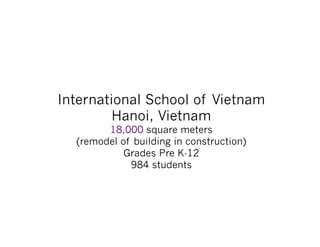 International School of Vietnam
Hanoi, Vietnam
18,000 square meters
(remodel of building in construction)
Grades Pre K-12
984 students
 