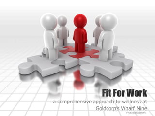 Fit For Work
a comprehensive approach to wellness at
Goldcorp’s Wharf Mine
#rocksolidatwork
 