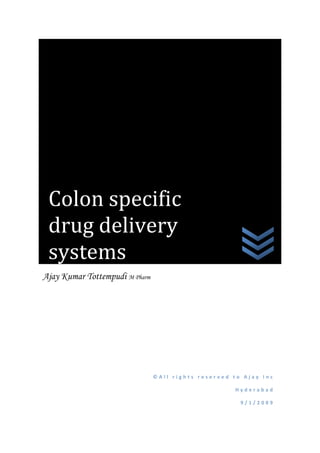 Colon specific
drug delivery
systems
© A l l r i g h t s r e s e r v e d t o A j a y I n c
H y d e r a b a d
9 / 1 / 2 0 0 9
Ajay Kumar Tottempudi M Pharm
 