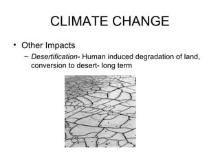 CLIMATE CHANGE
• Other Impacts
– Desertification- Human induced degradation of land,
conversion to desert- long term
 