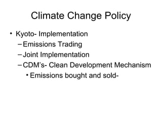 Climate Change Policy
• Kyoto- Implementation
–Emissions Trading
–Joint Implementation
–CDM’s- Clean Development Mechanism
• Emissions bought and sold-
 