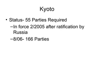 Kyoto
• Status- 55 Parties Required
–In force 2/2005 after ratification by
Russia
–8/06- 166 Parties
 