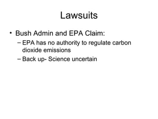 Lawsuits
• Bush Admin and EPA Claim:
– EPA has no authority to regulate carbon
dioxide emissions
– Back up- Science uncertain
 
