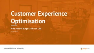 DATA DRIVEN DIGITAL MARKETING
Customer Experience
Optimisation
Mike van der Burgt & Bas van Dijk
18-06-2019
 