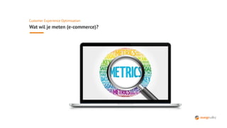 Customer Experience Optimisation
Wat wil je meten (e-commerce)?
 