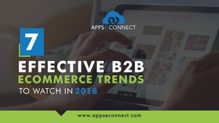 EFFECTIVE B2B
ECOMMERCE TRENDS
7
TO WATCH IN 2018
www.appseconnect.com
 