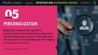 PERSONALIZATION
www.appseconnect.com
P R E S E N T S EFFECTIVE B2B ECOMMERCE TRENDS TO WAT C H I N
20
18
05TREND
Making th...
