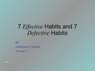 7  Effective  Habits and 7  Defective  Habits By Gabimarie Angulo Period 7 