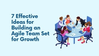 7 Effective
Ideas for
Building an
Agile Team Set
for Growth
 