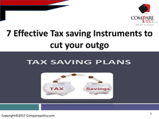 1
Copyright©2017 Comparepolicy.com
7 Effective Tax saving Instruments to
cut your outgo
 