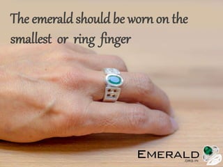 The emerald should be worn on the
smallest or ring finger
 