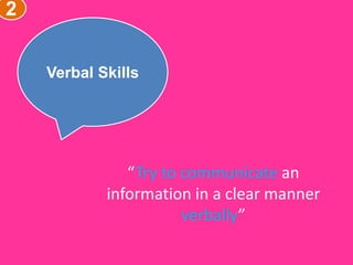 2
Verbal Skills
“Try to communicate an
information in a clear manner
verbally”
 