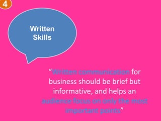 4
Written
Skills
“Written communication for
business should be brief but
informative, and helps an
audience focus on only the most
important points”
 