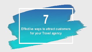 7
Effective ways to attract customers
for your Travel agency
 