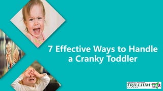 7 Effective Ways to Handle
a Cranky Toddler
 