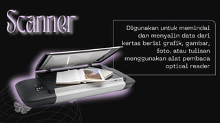 Digunakan untuk memindai
dan menyalin data dari
kertas berisi grafik, gambar,
foto, atau tulisan
menggunakan alat pembaca
optical reader
 