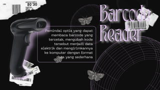 Pemindai optis yang dapat
membaca barcode yang
tercetak, mengubah kode
tersebut menjadi data
elektrik dan mengirimkannya
ke komputer dengan format
data yang sederhana
 