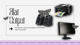 Alat
Output
Peralatan yang menyajikan informasi
dari komputer
ware - hardware - hardware - hardware - hardware- hardware- hardware- hardware- hardware- hardware - hardware - hardware - hardw
 