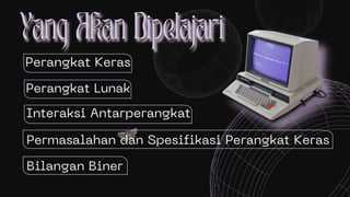 Perangkat Keras
Perangkat Lunak
Interaksi Antarperangkat
Permasalahan dan Spesifikasi Perangkat Keras
Bilangan Biner
 