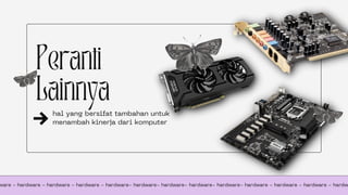 Peranti
Lainnya
hal yang bersifat tambahan untuk
menambah kinerja dari komputer
ware - hardware - hardware - hardware - hardware- hardware- hardware- hardware- hardware- hardware - hardware - hardware - hardw
 
