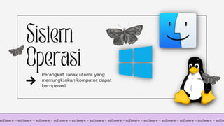 Sistem
Operasi
Perangkat lunak utama yang
memungkinkan komputer dapat
beroperasi
software - software - software - software - software - software - software - software - software - software - software - software - softw
 