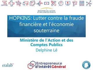 HOPKINS: Lutter contre la fraude
financière et l’économie
souterraine
Ministère de l’Action et des
Comptes Publics
Delphine Lê
 