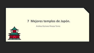 7 Mejores templos de Japón.
Andrea Xiomara Peraza Torres
 