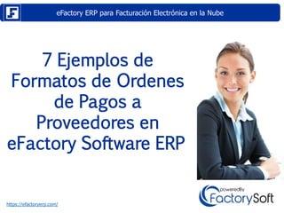 eFactory ERP para Facturación Electrónica en la Nube
https://efactoryerp.com/
7 Ejemplos de
Formatos de Ordenes
de Pagos a
Proveedores en
eFactory Software ERP
 