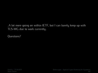 ..A lot more going on within IETF, but I can barely keep up with 
TLS-WG due to work currently.. 
Questions? 
Hack.lu - 21/10/2014 Bettercrypto - Applied Crypto Hardening for Sysadmins 
Aaron Zauner 6/6 
