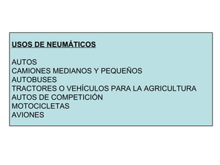 USOS DE NEUMÁTICOS
AUTOS
CAMIONES MEDIANOS Y PEQUEÑOS
AUTOBUSES
TRACTORES O VEHÍCULOS PARA LA AGRICULTURA
AUTOS DE COMPETICIÓN
MOTOCICLETAS
AVIONES
 