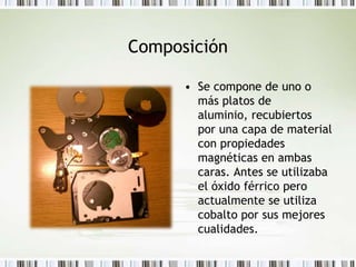 ComposiciónSe compone de uno o más platos de aluminio, recubiertos por una capa de material con propiedades magnéticas en ambas caras. Antes se utilizaba el óxido férrico pero actualmente se utiliza cobalto por sus mejores cualidades.