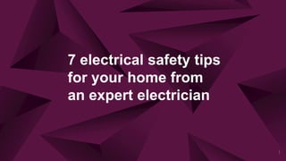 7 electrical safety tips
for your home from
an expert electrician
1
 