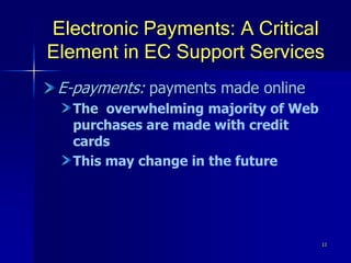 11
Electronic Payments: A Critical
Element in EC Support Services
E-payments: payments made online
The overwhelming majority of Web
purchases are made with credit
cards
This may change in the future
 