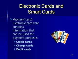 26
Electronic Cards and
Smart Cards
Payment card:
Electronic card that
contains
information that
can be used for
payment purposes
Credit cards
Charge cards
Debit cards
 