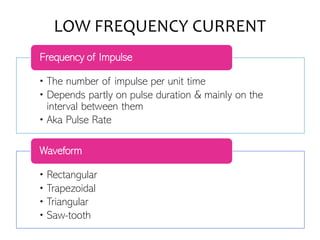 • The number of impulse per unit time
• Depends partly on pulse duration & mainly on the
interval between them
• Aka Pulse Rate
Frequency of Impulse
• Rectangular
• Trapezoidal
• Triangular
• Saw-tooth
Waveform
LOW FREQUENCY CURRENT
 