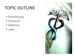 TOPIC OUTLINE
• Electrotherapy
• Ultrasound
• Diathermy
• Laser
 