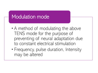 •A method of modulating the above
TENS mode for the purpose of
preventing of neural adaptation due
to constant electrical stimulation
•Frequency, pulse duration, Intensity
may be altered
Modulation mode
 