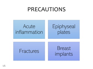 PRECAUTIONS
Acute
inflammation
Epiphyseal
plates
Fractures
Breast
implants
US
 