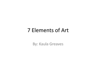 7 Elements of Art

  By: Kaula Greaves
 