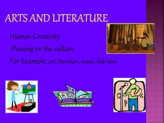 Human Creativity
-Passing on the culture
For Example: art, literature, music, folk tales
 