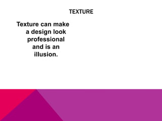 Texture can make
a design look
professional
and is an
illusion.
TEXTURE
 