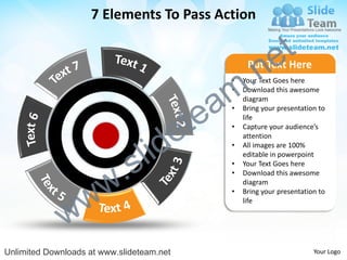 7 Elements To Pass Action


                                                                e t
                                                  .n
                                                        Put Text Here


                                                m
                                                   •   Your Text Goes here



                                               a
                                                   •   Download this awesome
                                                       diagram



                                             te
                                                   •   Bring your presentation to



                                           e
                                                       life
                                                   •   Capture your audience’s



                                  id
                                                       attention


                                l
                                                   •   All images are 100%



                          .   s
                                                       editable in powerpoint
                                                   •   Your Text Goes here



                        w
                                                   •   Download this awesome
                                                       diagram


                w
                                                   •   Bring your presentation to



              w
                                                       life




Unlimited Downloads at www.slideteam.net                                     Your Logo
 