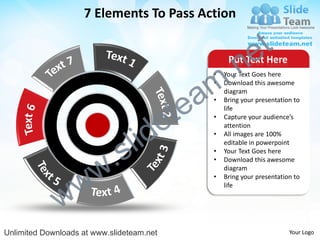 7 Elements To Pass Action


                                                                e t
                                                  .n
                                                        Put Text Here


                                                m
                                                   •   Your Text Goes here



                                               a
                                                   •   Download this awesome
                                                       diagram



                                             te
                                                   •   Bring your presentation to



                                           e
                                                       life
                                                   •   Capture your audience’s



                                  id
                                                       attention


                                l
                                                   •   All images are 100%



                          .   s
                                                       editable in powerpoint
                                                   •   Your Text Goes here



                        w
                                                   •   Download this awesome
                                                       diagram


                w
                                                   •   Bring your presentation to



              w
                                                       life




Unlimited Downloads at www.slideteam.net                                     Your Logo
 