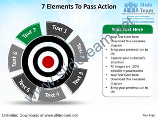 7 Elements To Pass Action


                                                                e t
                                                  .n
                                                       Your Text Here


                                                m
                                                   •   Your Text Goes here



                                               a
                                                   •   Download this awesome
                                                       diagram



                                             te
                                                   •   Bring your presentation to



                                           e
                                                       life
                                                   •   Capture your audience’s



                                  id
                                                       attention


                                l
                                                   •   All images are 100%



                          .   s
                                                       editable in powerpoint
                                                   •   Your Text Goes here



                        w
                                                   •   Download this awesome
                                                       diagram


                w
                                                   •   Bring your presentation to



              w
                                                       life




Unlimited Downloads at www.slideteam.net                                     Your Logo
 