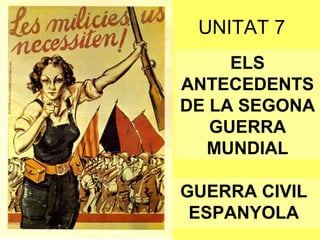 UNITAT 7
GUERRA CIVIL
ESPANYOLA
ELS
ANTECEDENTS
DE LA SEGONA
GUERRA
MUNDIAL
 